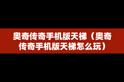 奥奇传奇手机版天梯（奥奇传奇手机版天梯怎么玩）
