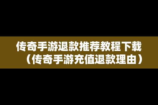 传奇手游退款推荐教程下载（传奇手游充值退款理由）