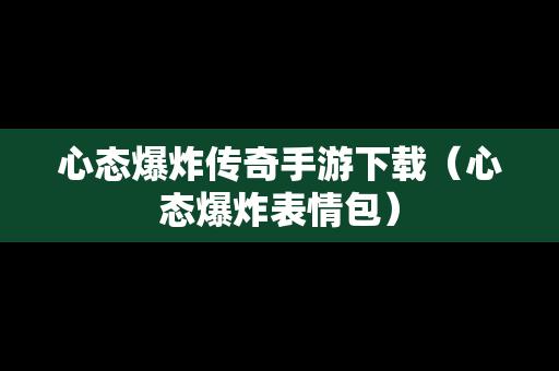 心态爆炸传奇手游下载（心态爆炸表情包）