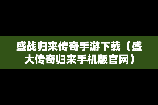 盛战归来传奇手游下载（盛大传奇归来手机版官网）