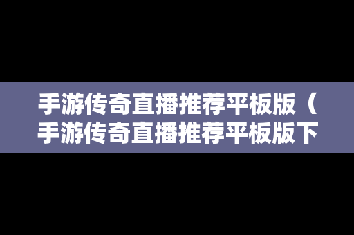 手游传奇直播推荐平板版（手游传奇直播推荐平板版下载）