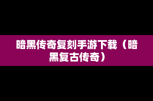 暗黑传奇复刻手游下载（暗黑复古传奇）