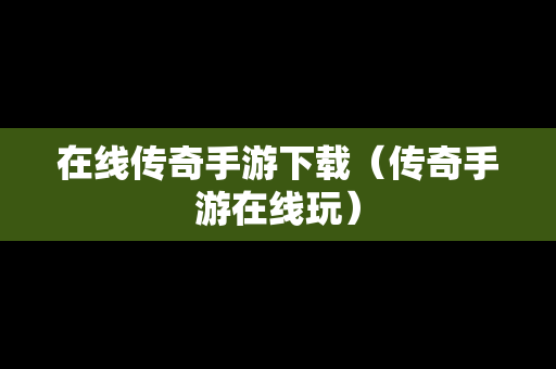 在线传奇手游下载（传奇手游在线玩）