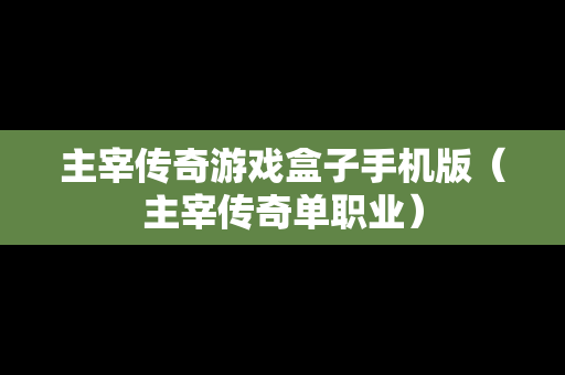 主宰传奇游戏盒子手机版（主宰传奇单职业）
