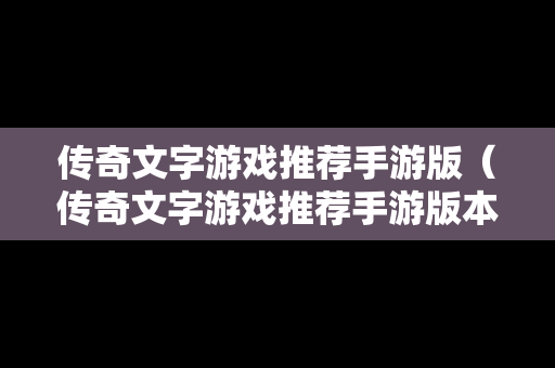 传奇文字游戏推荐手游版（传奇文字游戏推荐手游版本）