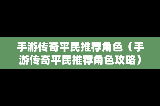 手游传奇平民推荐角色（手游传奇平民推荐角色攻略）