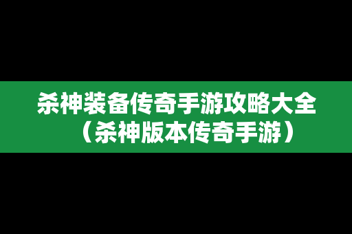 杀神装备传奇手游攻略大全（杀神版本传奇手游）