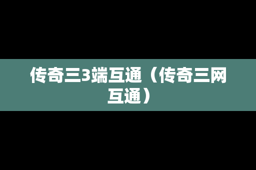传奇三3端互通（传奇三网互通）