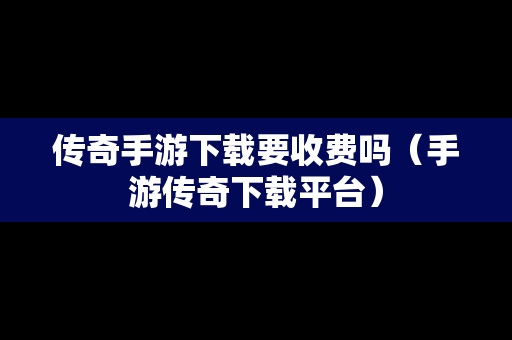 传奇手游下载要收费吗（手游传奇下载平台）