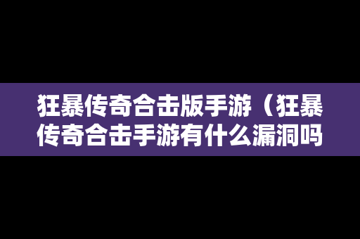 狂暴传奇合击版手游（狂暴传奇合击手游有什么漏洞吗）