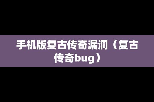 手机版复古传奇漏洞（复古传奇bug）