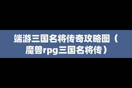 端游三国名将传奇攻略图（魔兽rpg三国名将传）