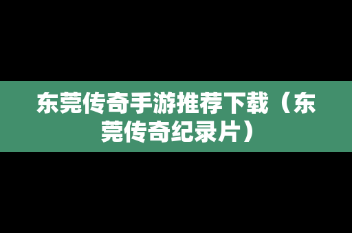 东莞传奇手游推荐下载（东莞传奇纪录片）