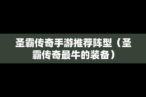 圣霸传奇手游推荐阵型（圣霸传奇最牛的装备）