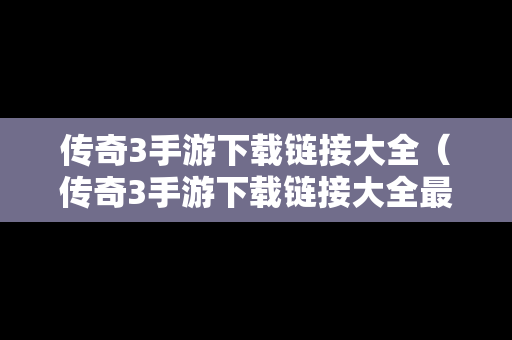 传奇3手游下载链接大全（传奇3手游下载链接大全最新）