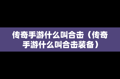 传奇手游什么叫合击（传奇手游什么叫合击装备）