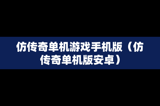 仿传奇单机游戏手机版（仿传奇单机版安卓）