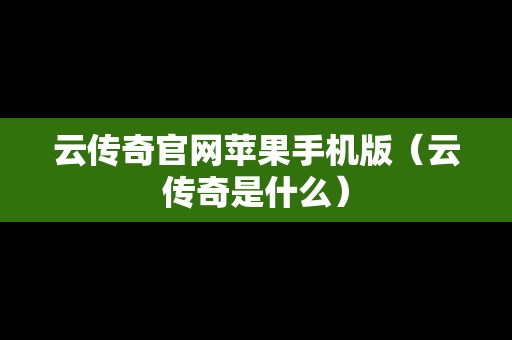 云传奇官网苹果手机版（云传奇是什么）