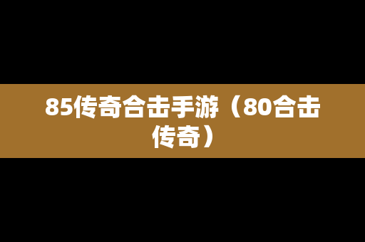 85传奇合击手游（80合击传奇）