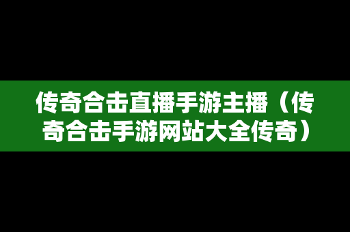 传奇合击直播手游主播（传奇合击手游网站大全传奇）