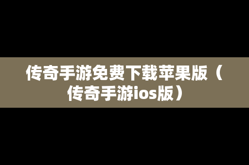 传奇手游免费下载苹果版（传奇手游ios版）