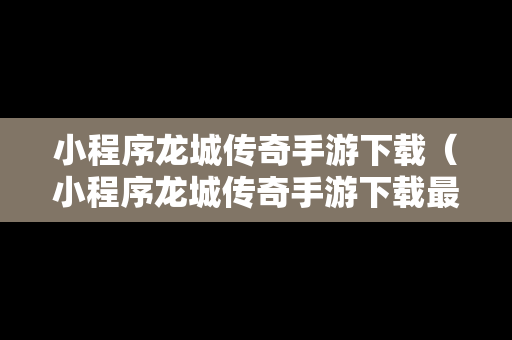 小程序龙城传奇手游下载（小程序龙城传奇手游下载最新版）