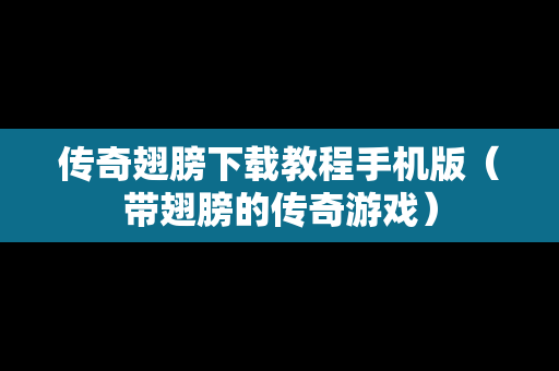 传奇翅膀下载教程手机版（带翅膀的传奇游戏）