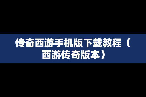 传奇西游手机版下载教程（西游传奇版本）