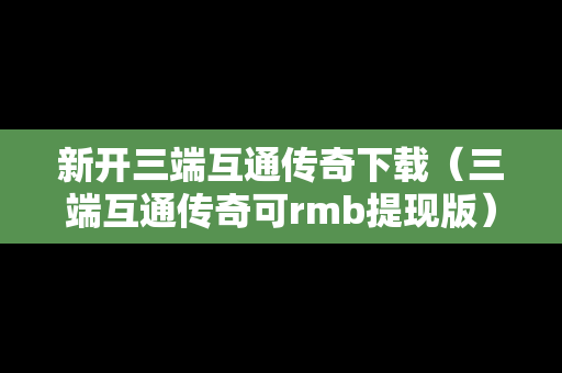 新开三端互通传奇下载（三端互通传奇可rmb提现版）