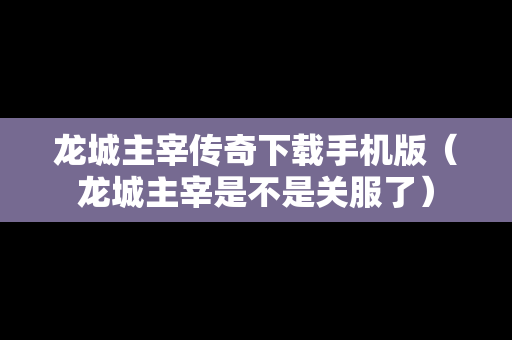 龙城主宰传奇下载手机版（龙城主宰是不是关服了）