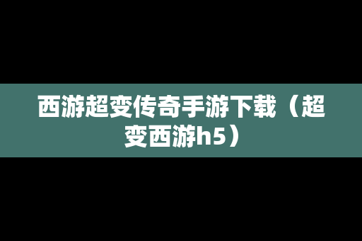 西游超变传奇手游下载（超变西游h5）