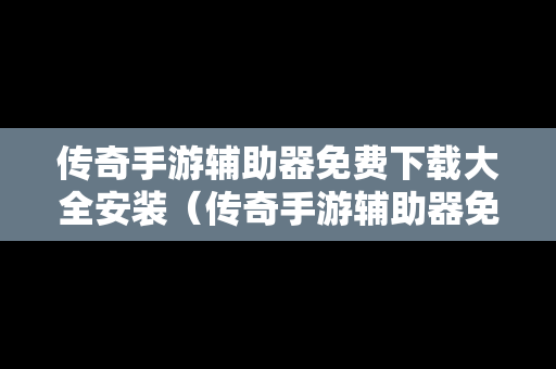 传奇手游辅助器免费下载大全安装（传奇手游辅助器免费下载大全安装最新）