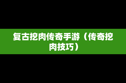 复古挖肉传奇手游（传奇挖肉技巧）
