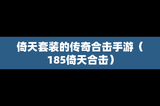 倚天套装的传奇合击手游（185倚天合击）