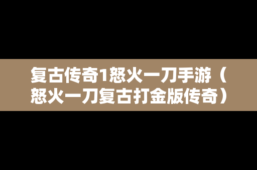 复古传奇1怒火一刀手游（怒火一刀复古打金版传奇）