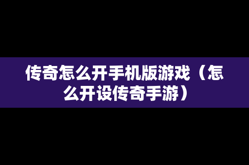 传奇怎么开手机版游戏（怎么开设传奇手游）