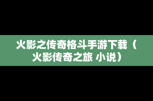 火影之传奇格斗手游下载（火影传奇之旅 小说）