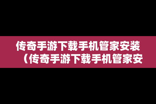 传奇手游下载手机管家安装（传奇手游下载手机管家安装教程）