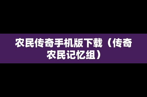 农民传奇手机版下载（传奇农民记忆组）
