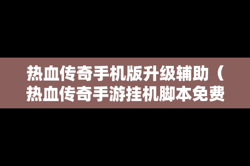 热血传奇手机版升级辅助（热血传奇手游挂机脚本免费版）