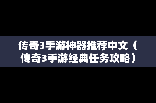 传奇3手游神器推荐中文（传奇3手游经典任务攻略）