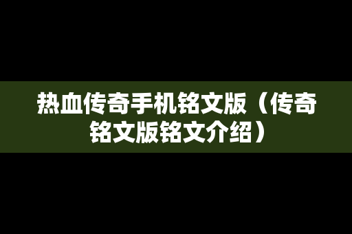热血传奇手机铭文版（传奇铭文版铭文介绍）