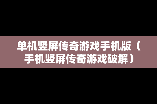 单机竖屏传奇游戏手机版（手机竖屏传奇游戏破解）