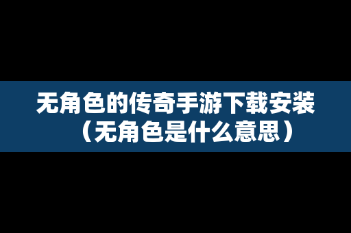 无角色的传奇手游下载安装（无角色是什么意思）