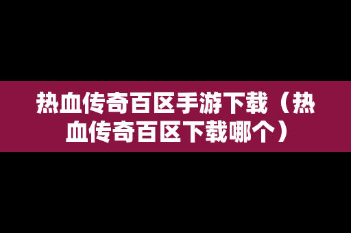 热血传奇百区手游下载（热血传奇百区下载哪个）
