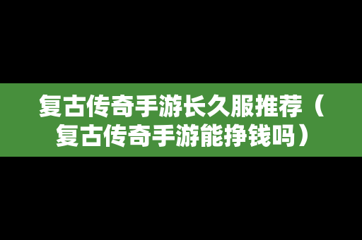 复古传奇手游长久服推荐（复古传奇手游能挣钱吗）