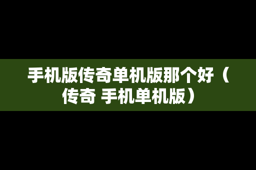手机版传奇单机版那个好（传奇 手机单机版）