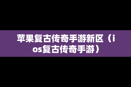 苹果复古传奇手游新区（ios复古传奇手游）