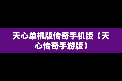天心单机版传奇手机版（天心传奇手游版）