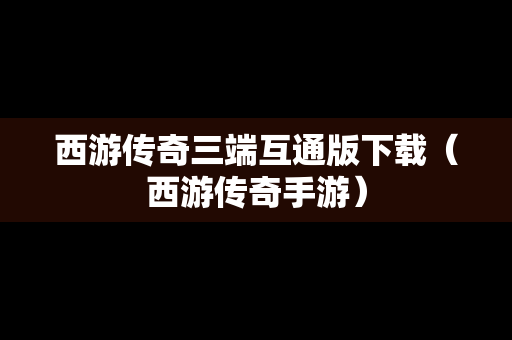 西游传奇三端互通版下载（西游传奇手游）